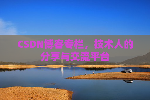 CSDN博客专栏，技术人的分享与交流平台